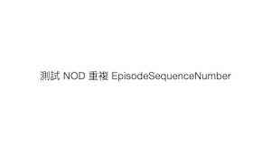 TVOD original NOD 測試重複 Episode Sequence Number